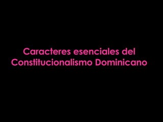 Caracteres esenciales del Constitucionalismo Dominicano 