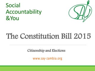 The Constitution Bill 2015
Social
Accountability
&You
Citizenship and Elections
 
