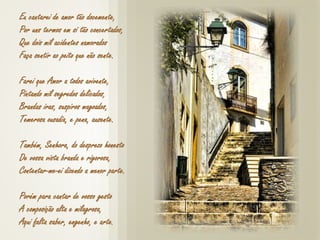 Eu cantarei de amor tão docemente,
Por uns termos em si tão concertados,
Que dois mil acidentes namorados
Faça sentir ao peito que não sente.
Farei que Amor a todos avivente,
Pintando mil segredos delicados,
Brandas iras, suspiros magoados,
Temerosa ousadia, e pena, ausente.
Também, Senhora, do desprezo honesto
De vossa vista branda e rigorosa,
Contentar-me-ei dizendo a menor parte.
Porém para cantar de vosso gesto
A composição alta e milagrosa,
Aqui falta saber, engenho, e arte.
 
