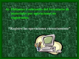 b) Faltantes o sobrantes del Inventario de
materiales por operaciones no
registradas:
“Registre las operaciones correctamente”
 