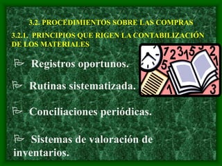 3.2. PROCEDIMIENTOS SOBRE LAS COMPRAS
3.2.1. PRINCIPIOS QUE RIGEN LA CONTABILIZACIÓN
DE LOS MATERIALES
 Registros oportunos.
 Rutinas sistematizada.
 Sistemas de valoración de
inventarios.
 Conciliaciones periódicas.
 
