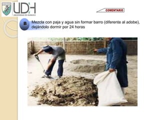B Mezcla con paja y agua sin formar barro (diferente al adobe),
dejándolo dormir por 24 horas
 