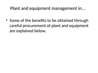 Plant and equipment management in...
• Some of the benefits to be obtained through
careful procurement of plant and equipment
are explained below.
 