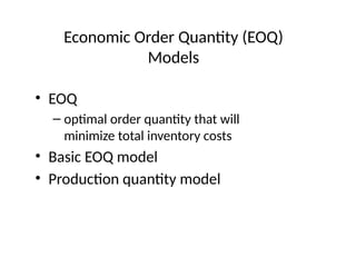 Economic Order Quantity (EOQ)
Models
• EOQ
– optimal order quantity that will
minimize total inventory costs
• Basic EOQ model
• Production quantity model
 