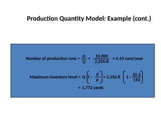 Production Quantity Model: Example (cont.)
Number of production runs = = = 4.43 runs/year
D
Q
10,000
2,256.8
Maximum inventory level = Q 1 - = 2,256.8 1 -
= 1,772 yards
d
p
32.2
150
 