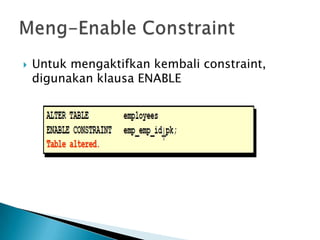 ? Untuk mengaktifkan kembali constraint,
digunakan klausa ENABLE
 