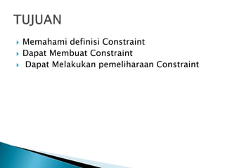 ? Memahami definisi Constraint
? Dapat Membuat Constraint
? Dapat Melakukan pemeliharaan Constraint
 
