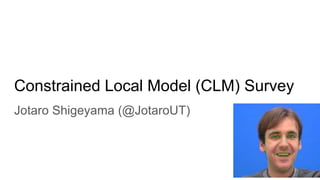 Constrained Local Model (CLM) Survey
Jotaro Shigeyama (@JotaroUT)
 