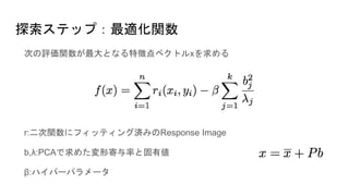 探索ステップ：最適化関数
次の評価関数が最大となる特徴点ベクトルxを求める
r:二次関数にフィッティング済みのResponse Image
b,λ:PCAで求めた変形寄与率と固有値
β:ハイパーパラメータ
 