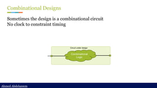 Ahmed Abdelazeem
Ahmed Abdelazeem
Combinational Designs
Sometimes the design is a combinational circuit
No clock to constraint timing
Circuit under design
Combinational
Logic
 