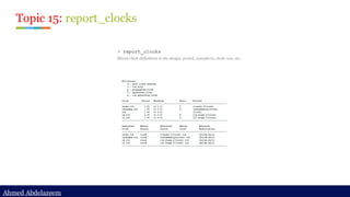 Ahmed Abdelazeem
Ahmed Abdelazeem
Topic 15: report_clocks
> report_clocks
Shows clock definitions in the design, period, waveform, clock root, etc..
 