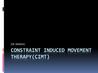 CONSTRAINT INDUCED MOVEMENT
THERAPY(CIMT)
DR. MADHU
 