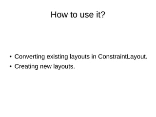 How to use it?
● Converting existing layouts in ConstraintLayout.
● Creating new layouts.
 