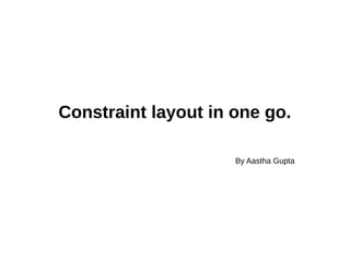 Constraint layout in one go.
By Aastha Gupta
 