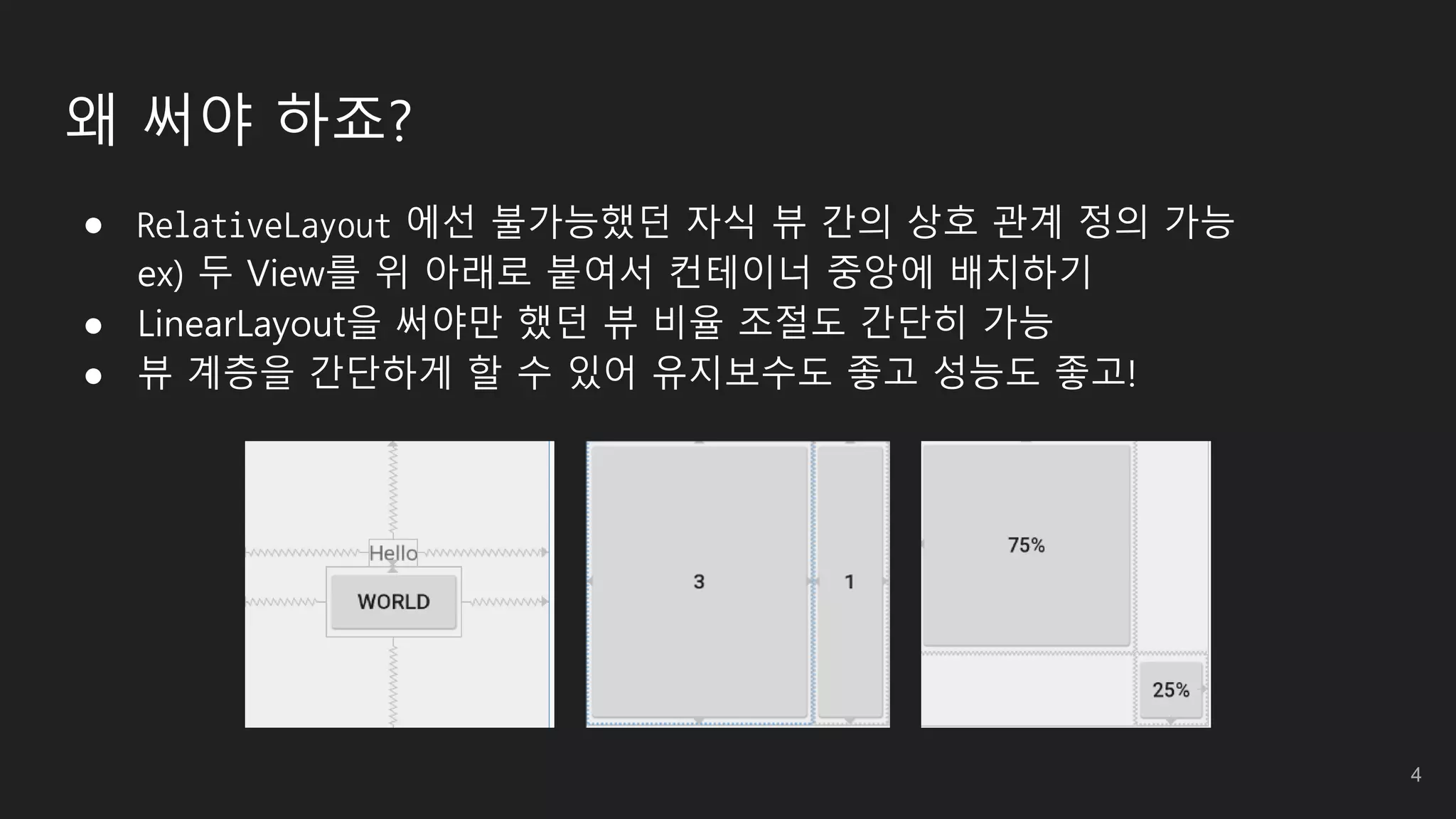 왜 써야 하죠?
● RelativeLayout 에선 불가능했던 자식 뷰 간의 상호 관계 정의 가능
ex) 두 View를 위 아래로 붙여서 컨테이너 중앙에 배치하기
● LinearLayout을 써야만 했던 뷰 비율 조절도 간단히 가능
● 뷰 계층을 간단하게 할 수 있어 유지보수도 좋고 성능도 좋고!
4
 