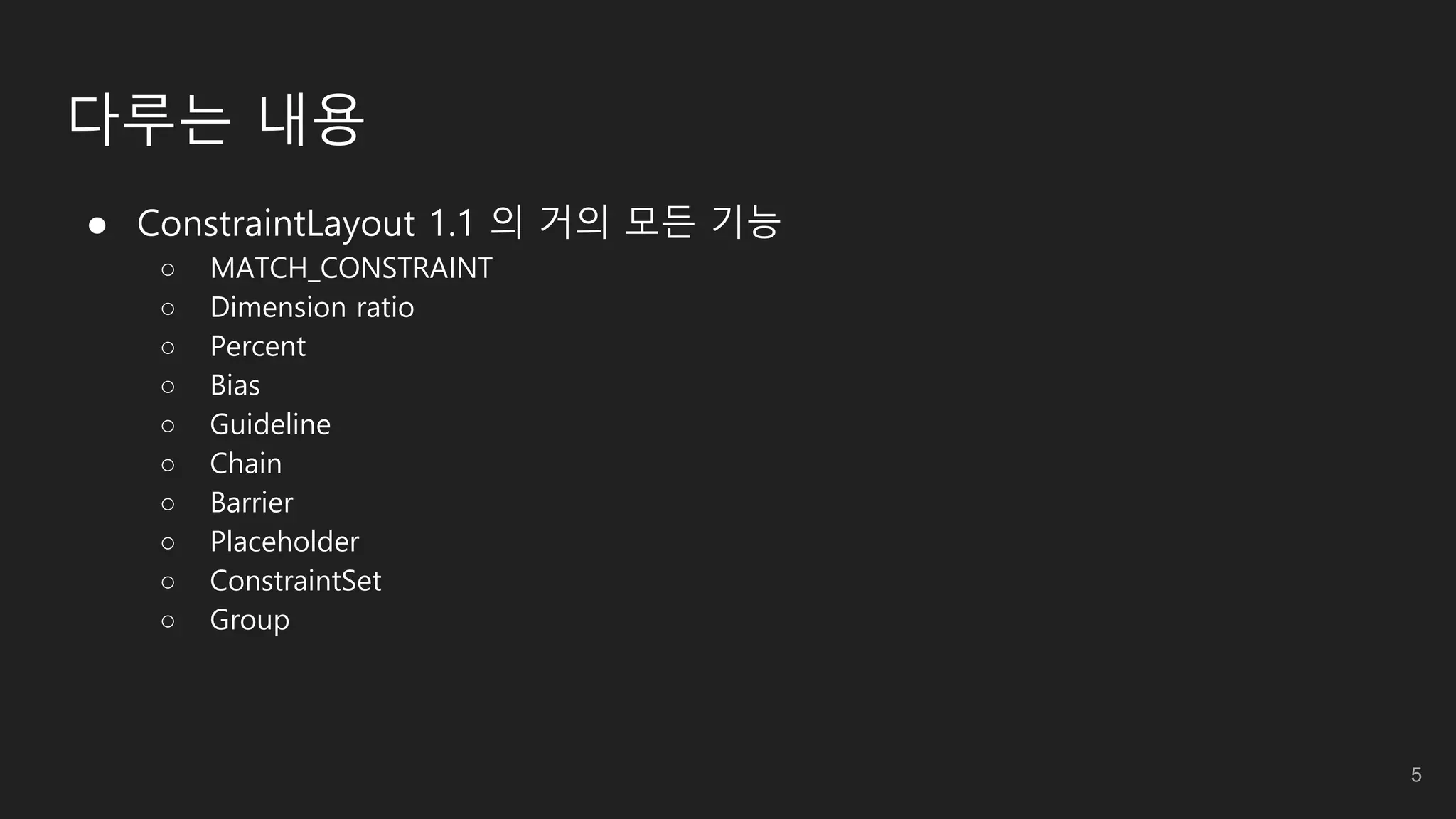 다루는 내용
 ConstraintLayout 1.1 의 거의 모든 기능
○ MATCH_CONSTRAINT
○ Dimension ratio
○ Percent
○ Bias
○ Guideline
○ Chain
○ Barrier
○ Placeholder
○ ConstraintSet
○ Group
5
 