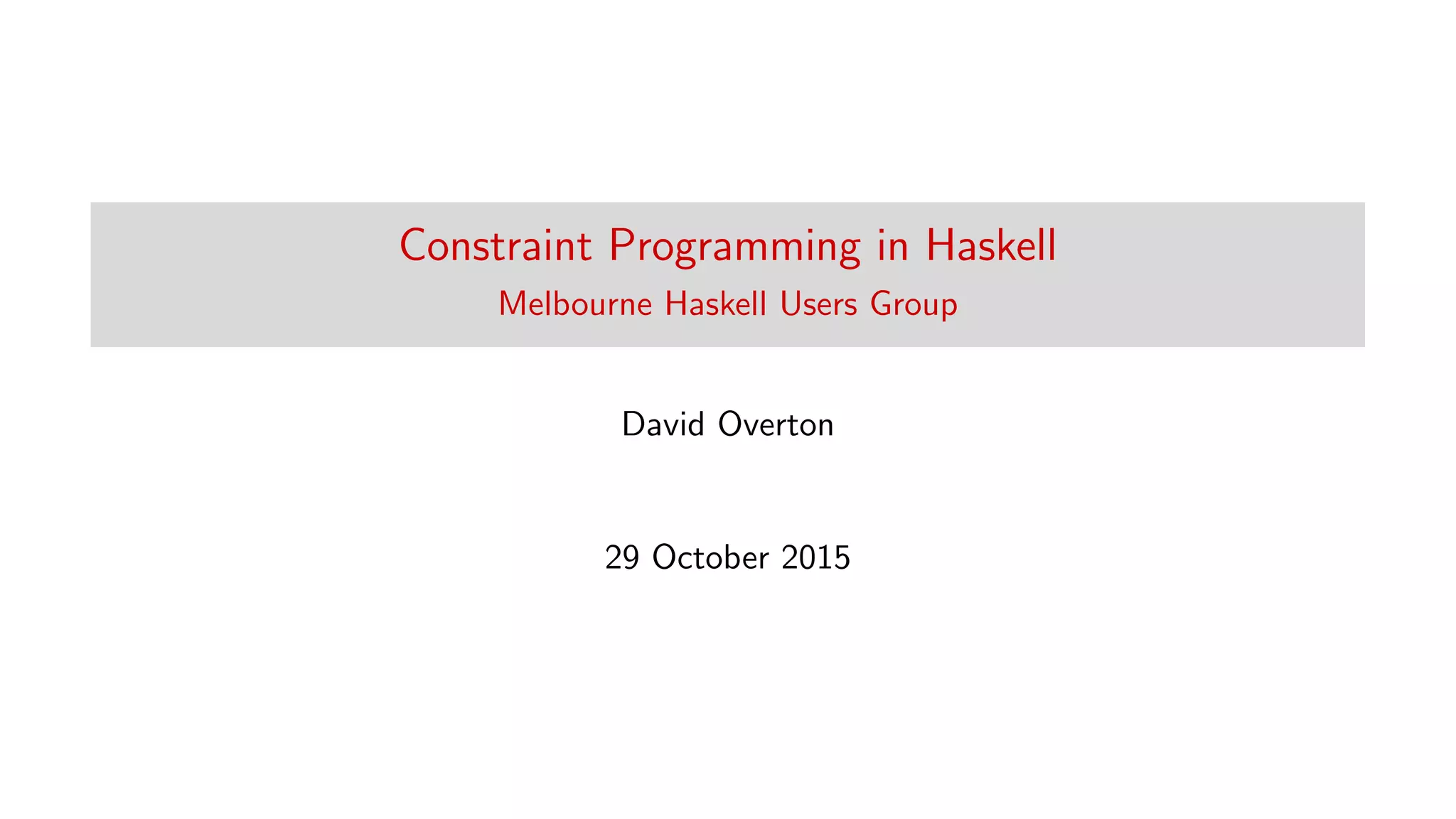 Constraint Programming in Haskell
Melbourne Haskell Users Group
David Overton
29 October 2015
 