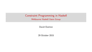 Constraint Programming in Haskell
Melbourne Haskell Users Group
David Overton
29 October 2015
 