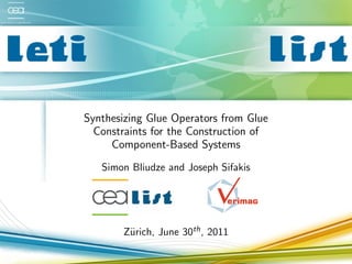 Synthesizing Glue Operators from Glue
  Constraints for the Construction of
     Component-Based Systems
   Simon Bliudze and Joseph Sifakis




       Z¨rich, June 30th , 2011
        u
 