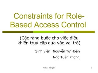 Constraints for Role-Based Access Control   (Các ràng buộc cho việc điều khiển truy cập dựa vào vai trò) Sinh viên: Nguyễn Tư Hoàn   Ngô Tuấn Phong 