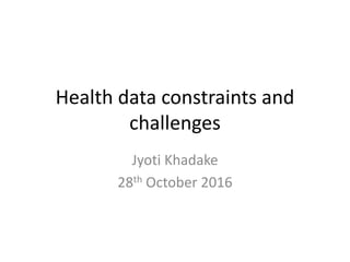 Health data constraints and
challenges
Jyoti Khadake
28th October 2016
 