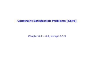 Constraint Satisfaction Problems (CSPs)
Chapter 6.1 – 6.4, except 6.3.3
 