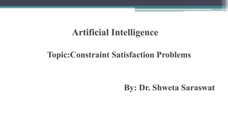 Artificial Intelligence
Topic:Constraint Satisfaction Problems
By: Dr. Shweta Saraswat
 