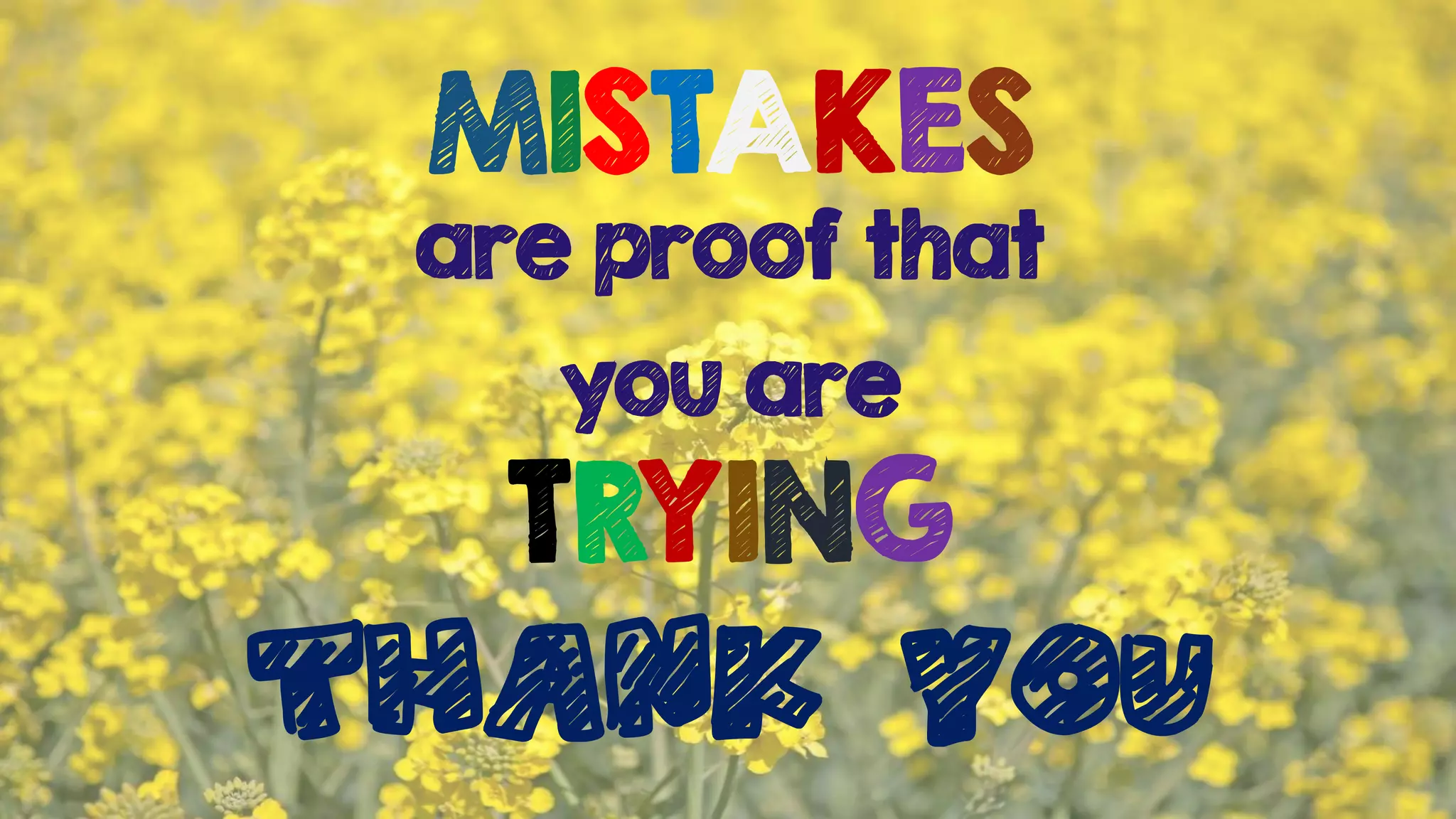 THANK YOU
MISTAKES
are proof that
you are
TRYING