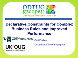 Declarative Constraints for Complex
  Business Rules and Improved
            Performance
                       Carl Dudley
                       University of Wolverhampton



        Carl Dudley – University of Wolverhampton, UK
                                                        1
 