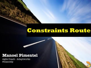 Constraints Route
Manoel Pimentel
Agile Coach - Adaptworks
@manoelp
 