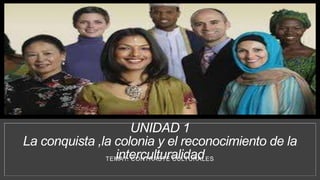 UNIDAD 1
La conquista ,la colonia y el reconocimiento de la
interculturalidadTEMA1. CONTRASTE CULTURALES
 