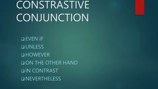 CONSTRASTIVE
CONJUNCTION
 EVEN IF
 UNLESS
 HOWEVER
 ON THE OTHER HAND
 IN CONTRAST
 NEVERTHELESS
 