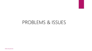 Views are personal
PROBLEMS & ISSUES
 