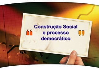 LOGO
Construção Social
e processo
democrático
 