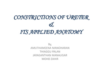CONSTRICTIONS OF URETER&ITS APPLIED ANATOMY By,  AMUTHAMEENA MANOHARAN THIAGGU PALAN JAYAGANTHAN MANAUGAR MOHD ZAHIR 