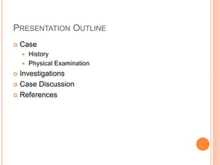 PRESENTATION OUTLINE
 Case
 History
 Physical Examination
 Investigations
 Case Discussion
 References
 