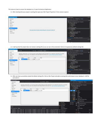 This tutorial is how to connect the database to a 3-Layer Architecture Application.
1.) After checking that your project is working fine open your DAL Project Properties in from solution explorer.
2.) It will say that this project does not contain a settings file as you can see in the screenshot. Click on it to generate a default settings file.
3.) After you have successfully created the default settings file. Click on DAL Project and add an existing item and browse to your database’s .mdf file
and select it.
 