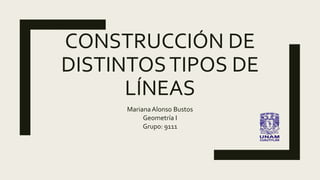 CONSTRUCCIÓN DE
DISTINTOSTIPOS DE
LÍNEAS
MarianaAlonso Bustos
Geometría I
Grupo: 9111
 