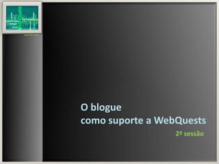 José Pina 2014 
O blogue 
como suporte a WebQuests 
2ª sessão 
 