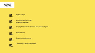 WooCommerce
PayPal + Stripe
Pagamento Referência MB 
IfThen Pay - Easy Pay
Easy Digital Download - Vende os teus produtos digitais
01.
03.
04.
02.
05.
$$$$$
Sensei for WooCommerce
06.
Let’s Encrypt + Really Simple Https
 