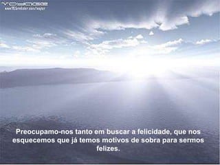 Texto Matriz Preocupamo-nos tanto em buscar a felicidade, que nos esquecemos que já temos motivos de sobra para sermos felizes. 