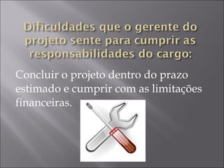 Concluir o projeto dentro do prazo
estimado e cumprir com as limitações
financeiras.
 