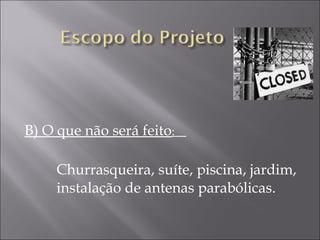 B) O que não será feito:
Churrasqueira, suíte, piscina, jardim,
instalação de antenas parabólicas.
 