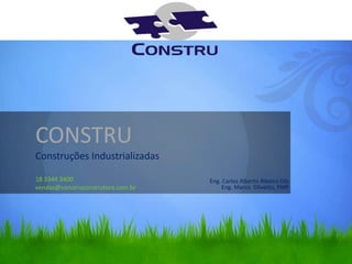 CONSTRUConstruções Industrializadas18 3344 3400 vendas@construconstrutora.com.br Eng. Carlos Alberto Ribeiro Dib Eng. Marco  Olivetto, PMP 