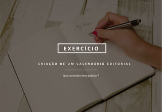 16
C R I A Ç Ã O D E U M C A L E N D Á R I O E D I T O R I A L
Que conteúdos devo publicar?
E X E R C Í C I O
 