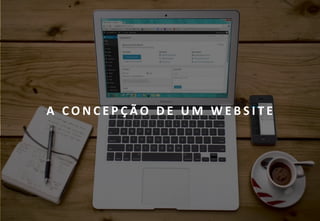 6
A C O N C E P Ç Ã O D E U M W E B S I T E
 
