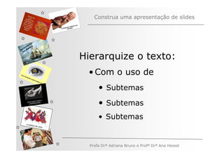 Construa uma apresentação de slides



         ÃO
       AÇ S
   V EG ARE
N A os M
   n


              Hierarquize o texto:
               • Com o uso de
                    • Subtemas
                    • Subtemas
                    • Subtemas


                Profa Drª Adriana Bruno e Profª Drª Ana Hessel
 