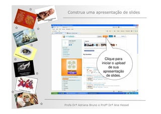 Construa uma apresentação de slides



         ÃO
       AÇ S
   V EG ARE
N A os M
   n




                                          Clique para
                                        iniciar o upload
                                             de sua
                                         apresentação
                                            de slides.




              Profa Drª Adriana Bruno e Profª Drª Ana Hessel
 