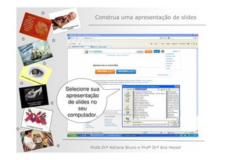 Construa uma apresentação de slides



         ÃO
       AÇ S
   V EG ARE
N A os M
   n




              Selecione sua
              apresentação
               de slides no
                   seu
               computador.




                       Profa Drª Adriana Bruno e Profª Drª Ana Hessel
 