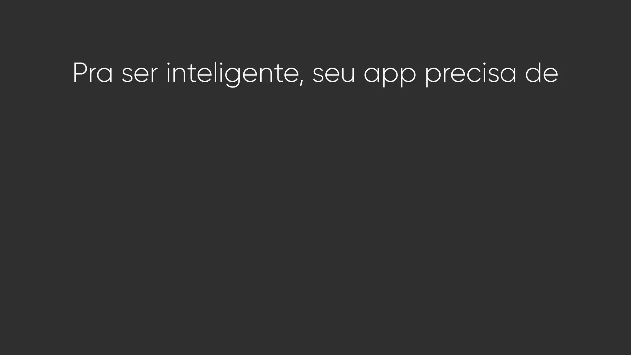 Pra ser inteligente, seu app precisa de